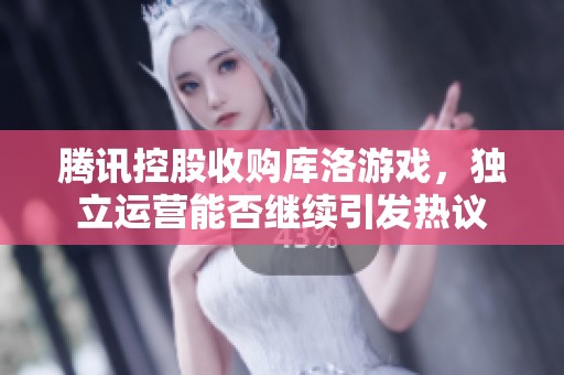 腾讯控股收购库洛游戏，独立运营能否继续引发热议