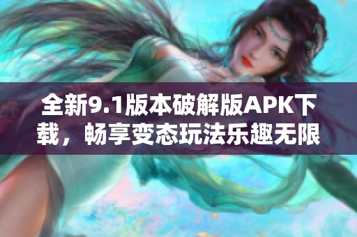 全新9.1版本破解版APK下载，畅享变态玩法乐趣无限