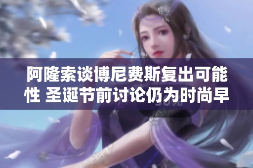 阿隆索谈博尼费斯复出可能性 圣诞节前讨论仍为时尚早