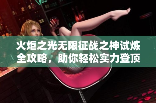 火炬之光无限征战之神试炼全攻略，助你轻松实力登顶秘籍!