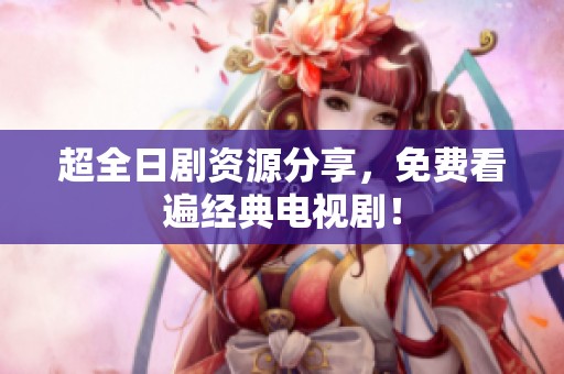 超全日剧资源分享，免费看遍经典电视剧！