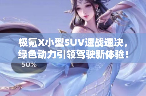 极氪X小型SUV速战速决，绿色动力引领驾驶新体验！