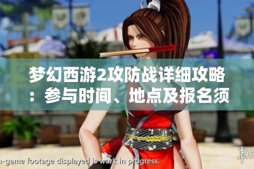 梦幻西游2攻防战详细攻略：参与时间、地点及报名须知