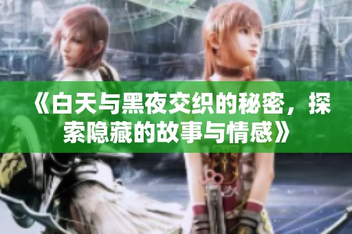 《白天与黑夜交织的秘密，探索隐藏的故事与情感》