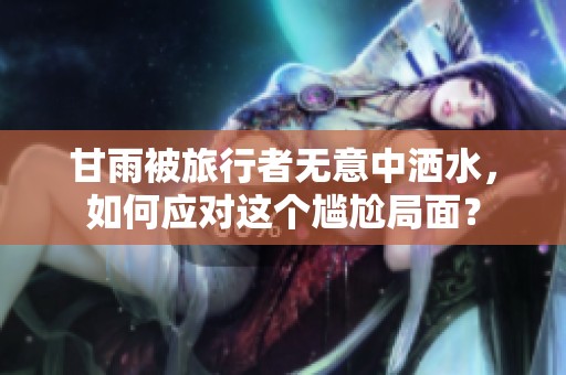 甘雨被旅行者无意中洒水，如何应对这个尴尬局面？