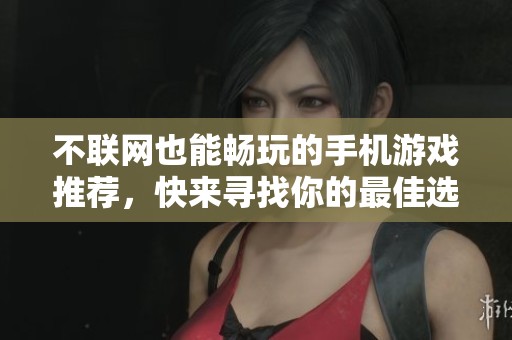 不联网也能畅玩的手机游戏推荐，快来寻找你的最佳选择吧