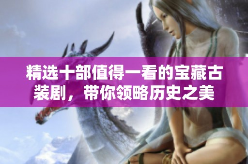 精选十部值得一看的宝藏古装剧，带你领略历史之美