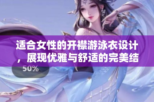 适合女性的开襟游泳衣设计，展现优雅与舒适的完美结合