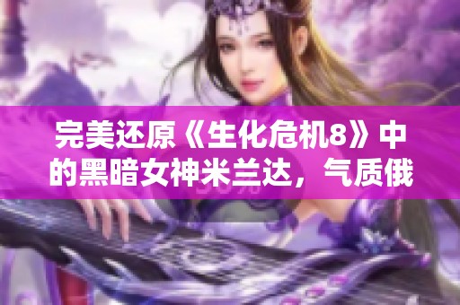 完美还原《生化?；?》中的黑暗女神米兰达，气质俄妹引人注目
