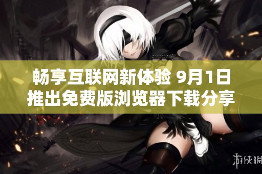 畅享互联网新体验 9月1日推出免费版浏览器下载分享