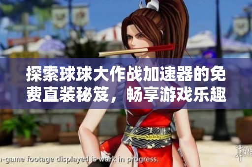 探索球球大作战加速器的免费直装秘笈，畅享游戏乐趣无极限