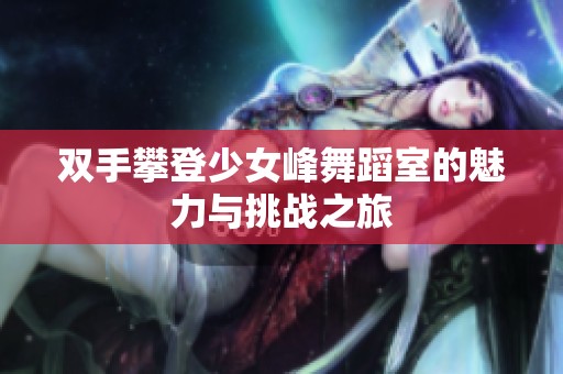 双手攀登少女峰舞蹈室的魅力与挑战之旅
