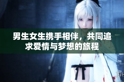 男生女生携手相伴，共同追求爱情与梦想的旅程