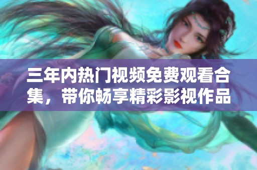 三年内热门视频免费观看合集，带你畅享精彩影视作品