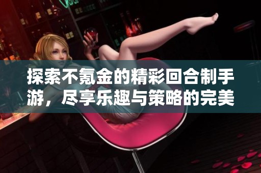 探索不氪金的精彩回合制手游，尽享乐趣与策略的完美结合