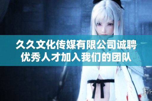 久久文化传媒有限公司诚聘优秀人才加入我们的团队