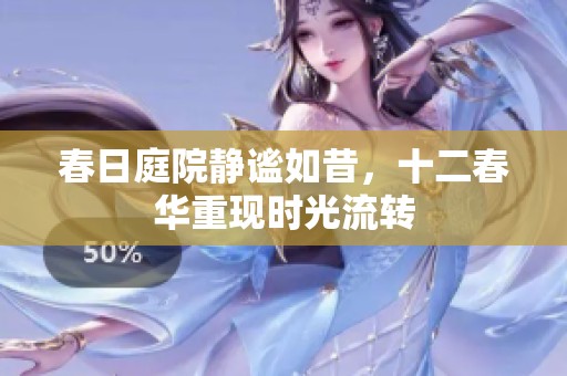 春日庭院静谧如昔，十二春华重现时光流转