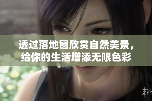 透过落地窗欣赏自然美景，给你的生活增添无限色彩