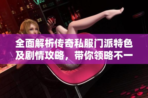 全面解析传奇私服门派特色及剧情攻略，带你领略不一样的游戏体验