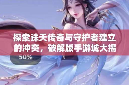 探索诛天传奇与守护者建立的冲突，破解版手游城大揭秘