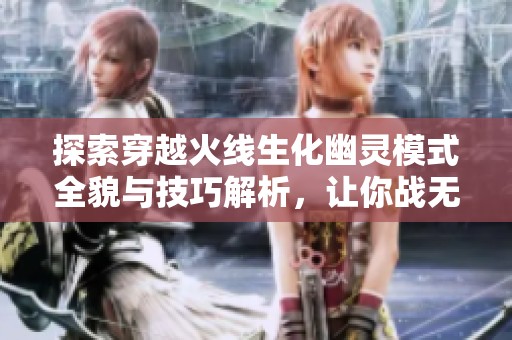 探索穿越火线生化幽灵模式全貌与技巧解析，让你战无不胜