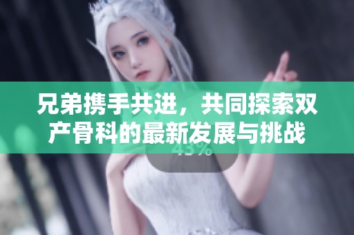 兄弟携手共进，共同探索双产骨科的最新发展与挑战