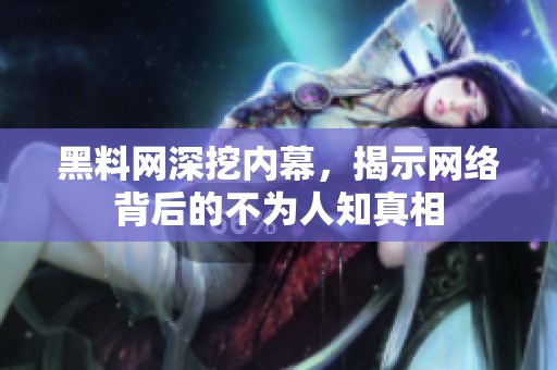 黑料网深挖内幕，揭示网络背后的不为人知真相