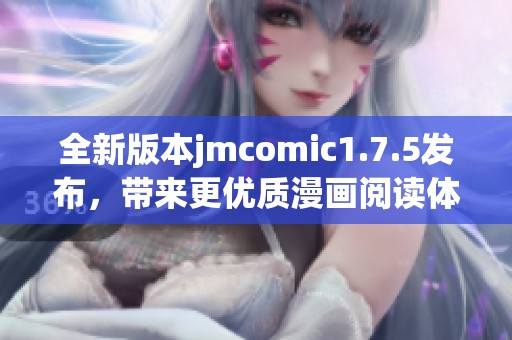 全新版本jmcomic1.7.5发布，带来更优质漫画阅读体验