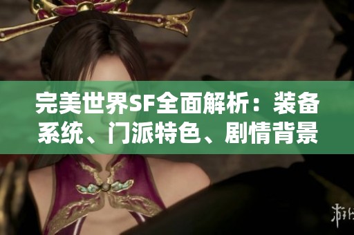 完美世界SF全面解析：装备系统、门派特色、剧情背景及精彩活动推荐