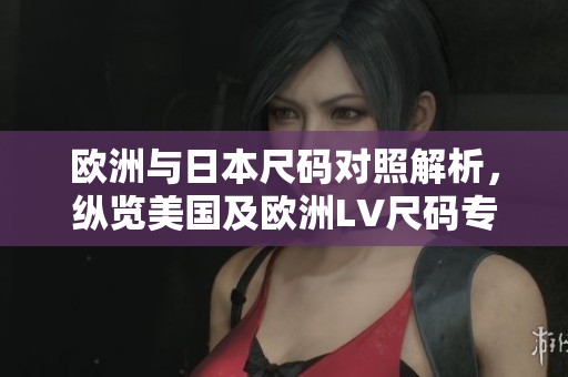 欧洲与日本尺码对照解析，纵览美国及欧洲LV尺码专线信息