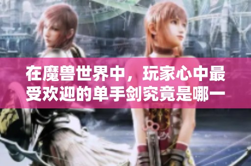 在魔兽世界中，玩家心中最受欢迎的单手剑究竟是哪一把呢