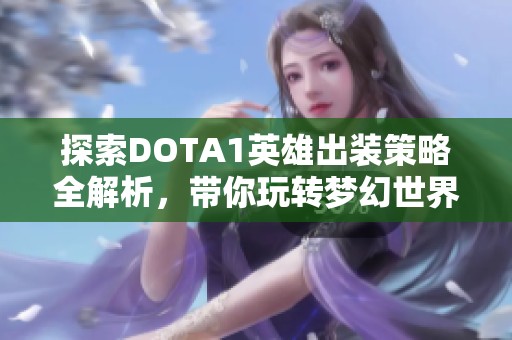 探索DOTA1英雄出装策略全解析，带你玩转梦幻世界