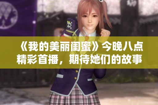 《我的美丽闺蜜》今晚八点精彩首播，期待她们的故事分享！