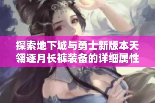 探索地下城与勇士新版本天翎逐月长裤装备的详细属性分析
