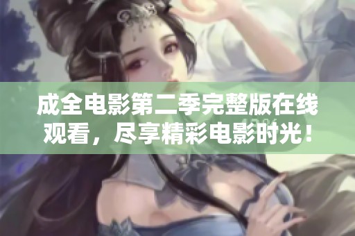成全电影第二季完整版在线观看，尽享精彩电影时光！