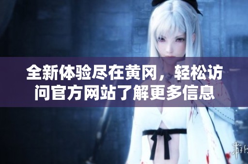 全新体验尽在黄冈，轻松访问官方网站了解更多信息