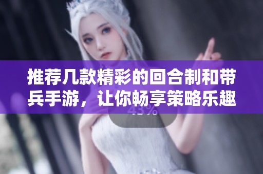 推荐几款精彩的回合制和带兵手游，让你畅享策略乐趣