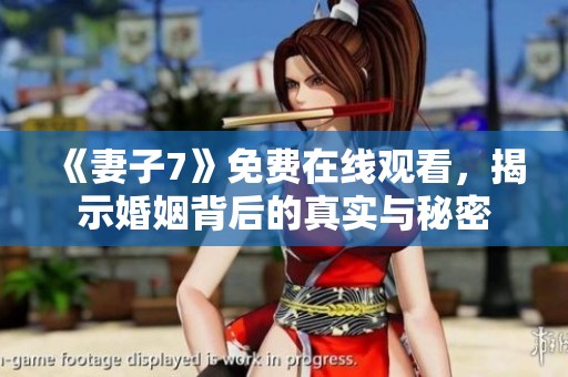 《妻子7》免费在线观看，揭示婚姻背后的真实与秘密