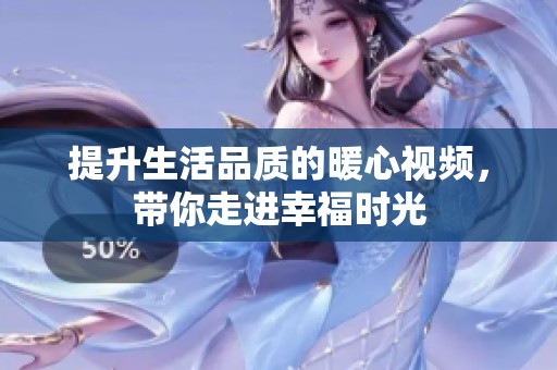 提升生活品质的暖心视频，带你走进幸福时光