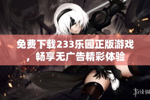 免费下载233乐园正版游戏，畅享无广告精彩体验