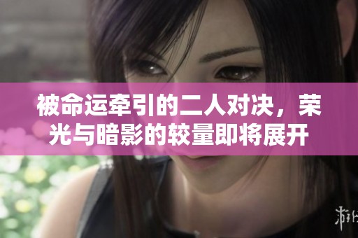 被命运牵引的二人对决，荣光与暗影的较量即将展开