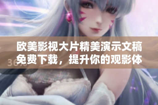 欧美影视大片精美演示文稿免费下载，提升你的观影体验