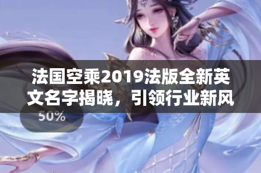 法国空乘2019法版全新英文名字揭晓，引领行业新风潮