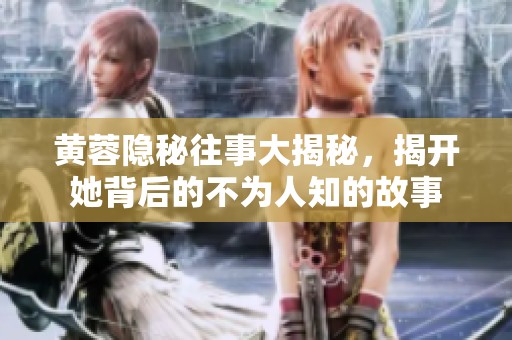黄蓉隐秘往事大揭秘，揭开她背后的不为人知的故事