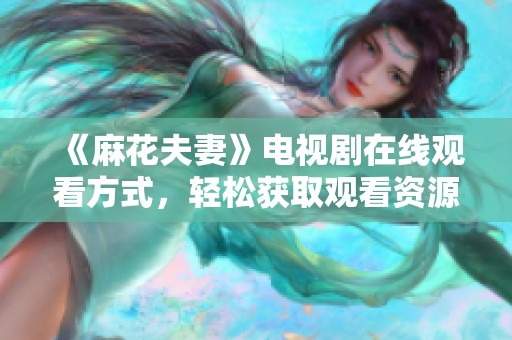 《麻花夫妻》电视剧在线观看方式，轻松获取观看资源