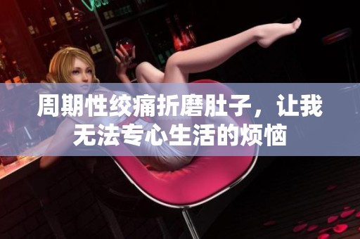 周期性绞痛折磨肚子，让我无法专心生活的烦恼