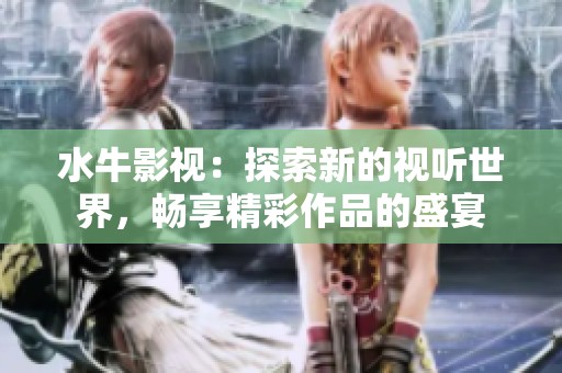 水牛影视：探索新的视听世界，畅享精彩作品的盛宴