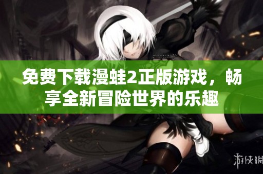 免费下载漫蛙2正版游戏，畅享全新冒险世界的乐趣