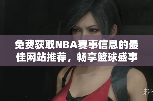 免费获取NBA赛事信息的最佳网站推荐，畅享篮球盛事体验