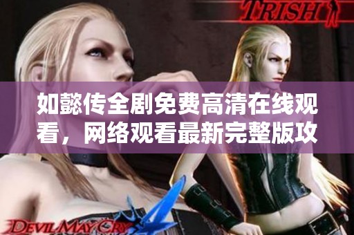 如懿传全剧免费高清在线观看，网络观看最新完整版攻略分享